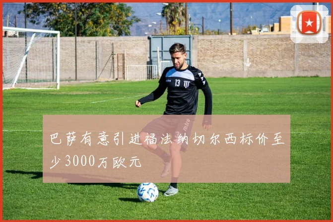 巴萨有意引进福法纳切尔西标价至少3000万欧元