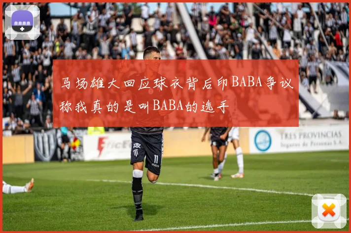 马场雄大回应球衣背后印BABA争议称我真的是叫BABA的选手