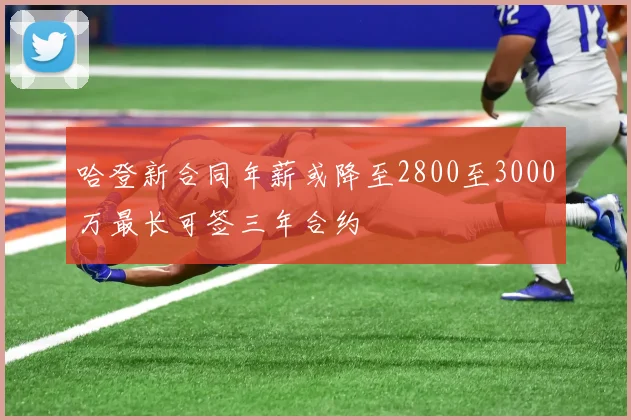 哈登新合同年薪或降至2800至3000万最长可签三年合约
