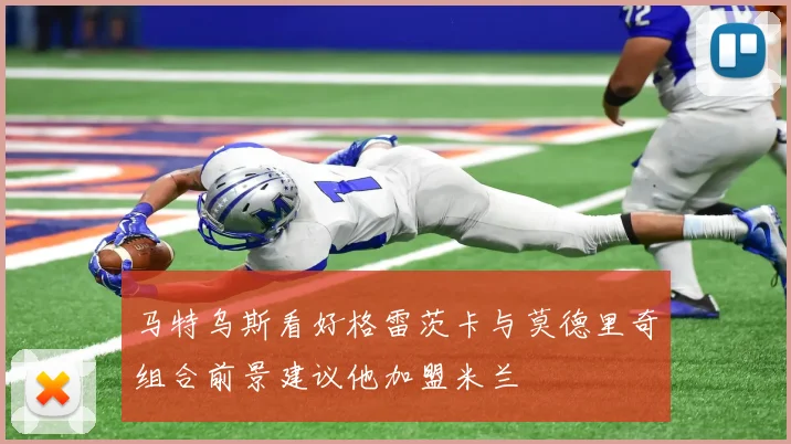 马特乌斯看好格雷茨卡与莫德里奇组合前景建议他加盟米兰