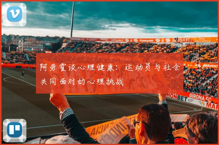 阿劳霍谈心理健康：运动员与社会共同面对的心理挑战