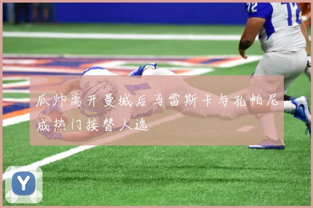 瓜帅离开曼城后马雷斯卡与孔帕尼成热门接替人选