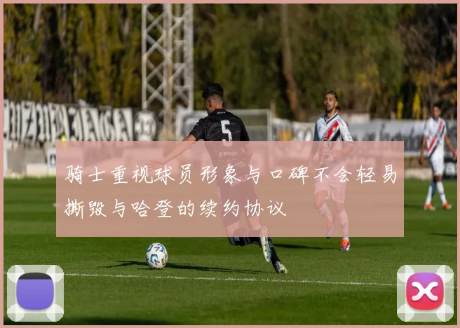 骑士重视球员形象与口碑不会轻易撕毁与哈登的续约协议