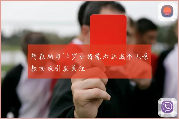 阿森纳与16岁小将蒙加达成个人条款协议引发关注