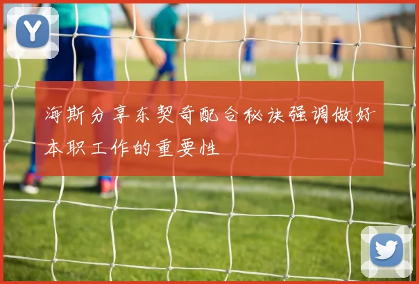 海斯分享东契奇配合秘诀强调做好本职工作的重要性