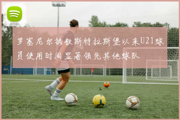 罗塞尼尔执教斯特拉斯堡以来U21球员使用时间显著领先其他球队