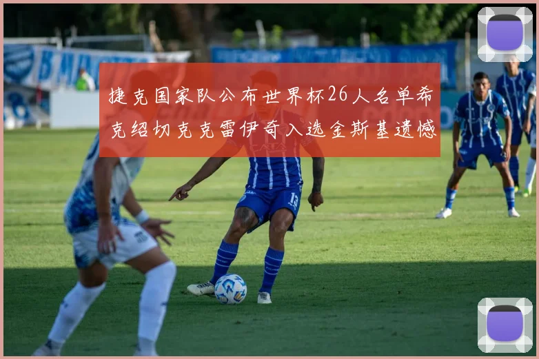 捷克国家队公布世界杯26人名单希克绍切克克雷伊奇入选金斯基遗憾落选