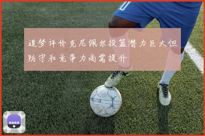 追梦评价克尼佩尔投篮潜力巨大但防守和竞争力尚需提升